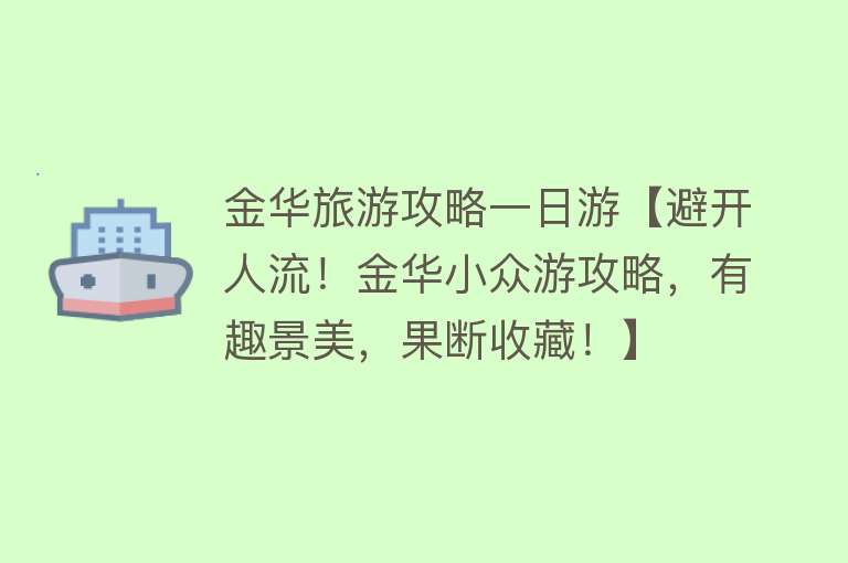金华旅游攻略一日游【避开人流！金华小众游攻略，有趣景美，果断收藏！】