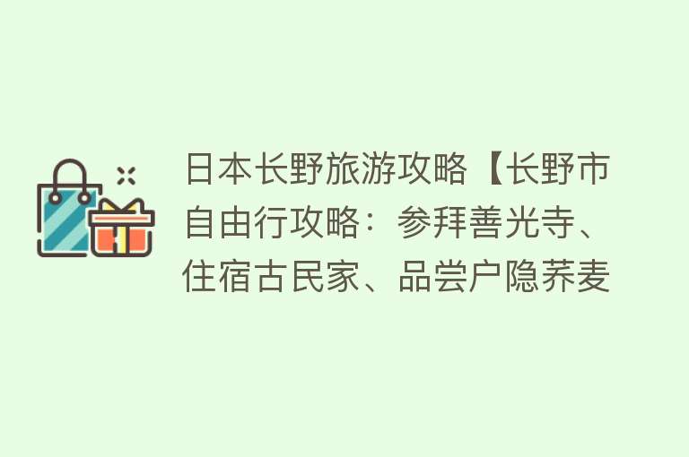 日本长野旅游攻略【长野市自由行攻略：参拜善光寺、住宿古民家、品尝户隐荞麦面！】