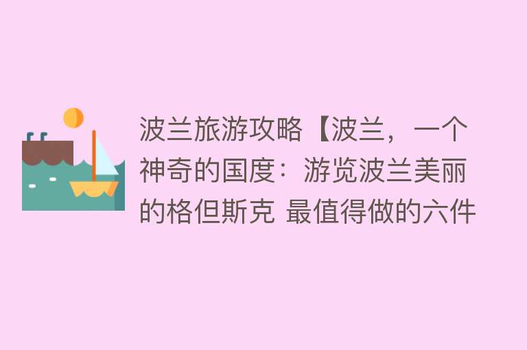 波兰旅游攻略【波兰，一个神奇的国度：游览波兰美丽的格但斯克 最值得做的六件事】
