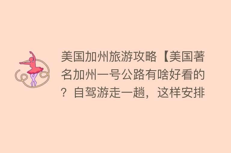 美国加州旅游攻略【美国著名加州一号公路有啥好看的？自驾游走一趟，这样安排就对了】