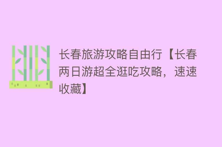 长春旅游攻略自由行【长春两日游超全逛吃攻略，速速收藏】