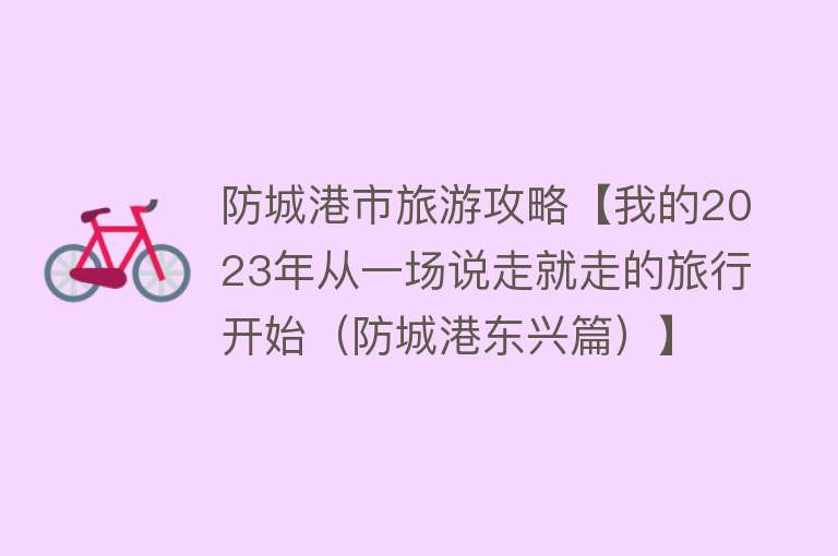 防城港市旅游攻略【我的2023年从一场说走就走的旅行开始（防城港东兴篇）】