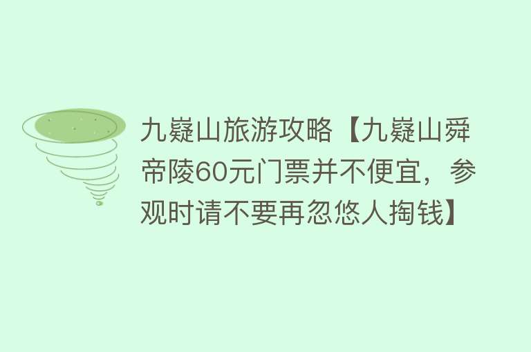 九嶷山旅游攻略【九嶷山舜帝陵60元门票并不便宜，参观时请不要再忽悠人掏钱】