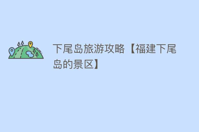 下尾岛旅游攻略【福建下尾岛的景区】