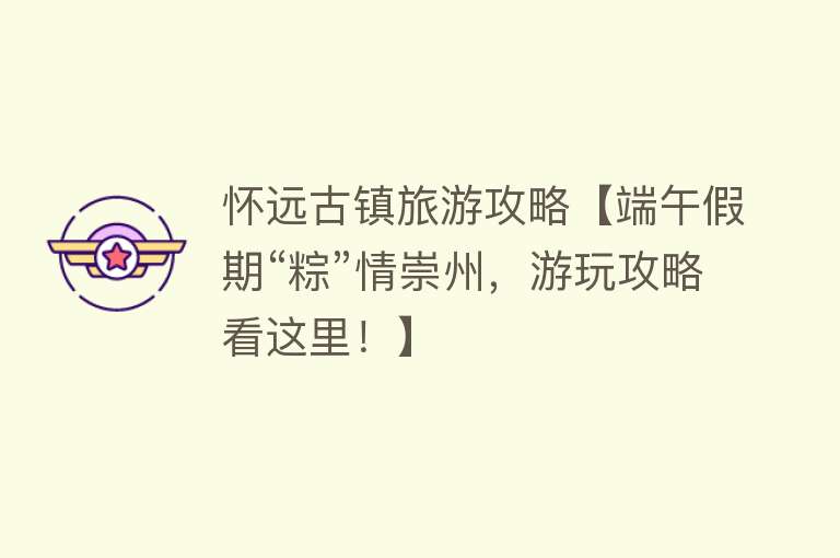 怀远古镇旅游攻略【端午假期“粽”情崇州，游玩攻略看这里！】