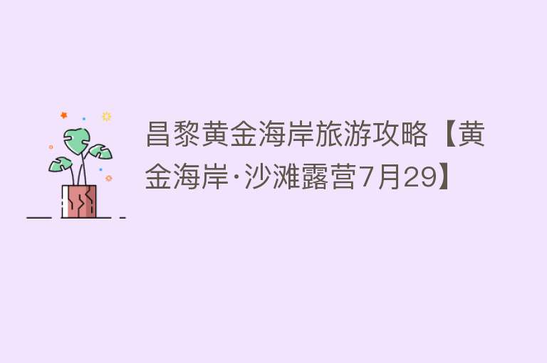 昌黎黄金海岸旅游攻略【黄金海岸·沙滩露营7月29】