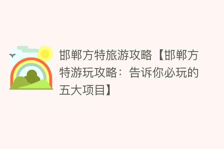 邯郸方特旅游攻略【邯郸方特游玩攻略：告诉你必玩的五大项目】