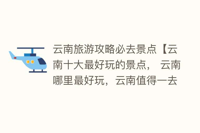 云南旅游攻略必去景点【云南十大最好玩的景点， 云南哪里最好玩，云南值得一去的地方】