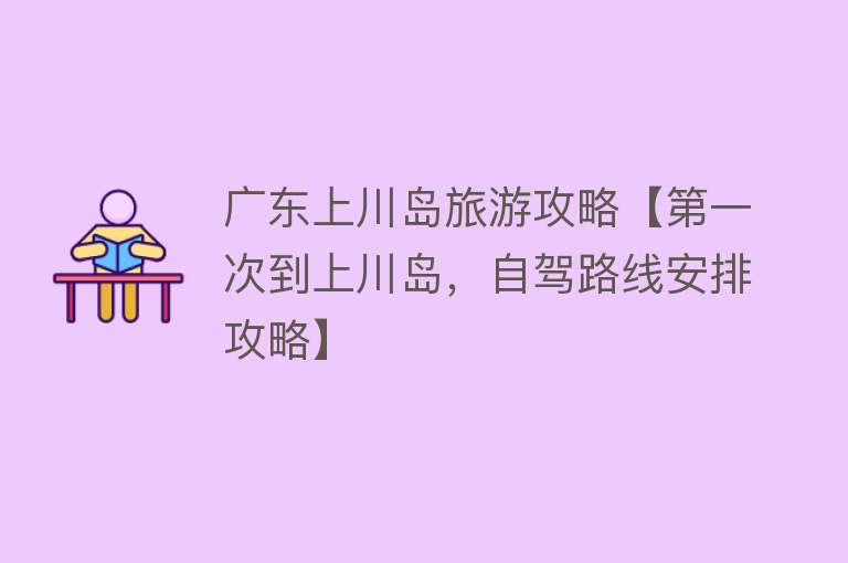 广东上川岛旅游攻略【第一次到上川岛，自驾路线安排攻略】