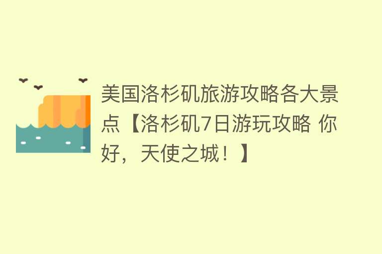美国洛杉矶旅游攻略各大景点【洛杉矶7日游玩攻略 你好，天使之城！】