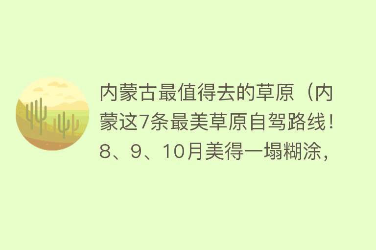 内蒙古最值得去的草原（内蒙这7条最美草原自驾路线！8、9、10月美得一塌糊涂，太惊艳啦）
