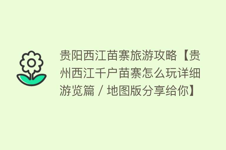 贵阳西江苗寨旅游攻略【贵州西江千户苗寨怎么玩详细游览篇／地图版分享给你】
