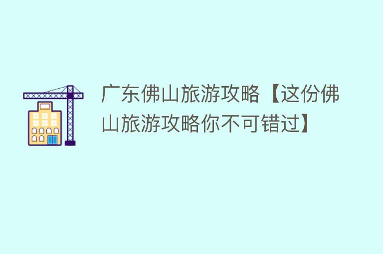 广东佛山旅游攻略【这份佛山旅游攻略你不可错过】
