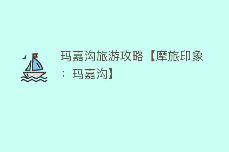 玛嘉沟旅游攻略【摩旅印象：玛嘉沟】