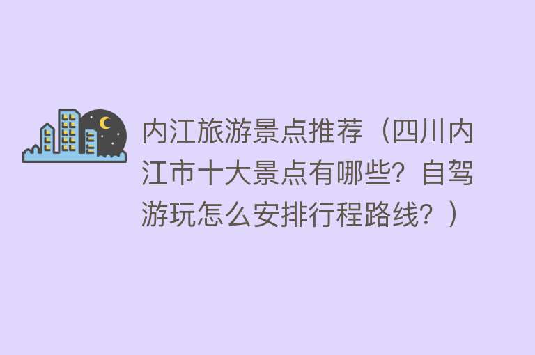 内江旅游景点推荐（四川内江市十大景点有哪些？自驾游玩怎么安排行程路线？）