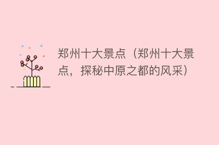 郑州十大景点（郑州十大景点，探秘中原之都的风采）