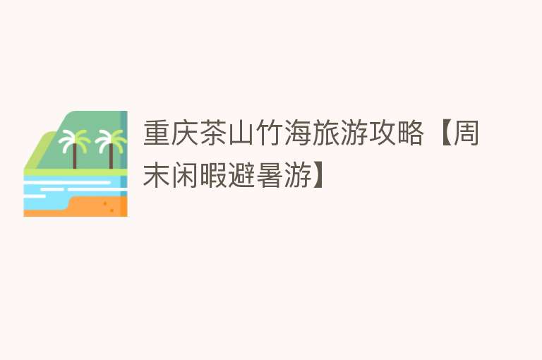 重庆茶山竹海旅游攻略【周末闲暇避暑游】