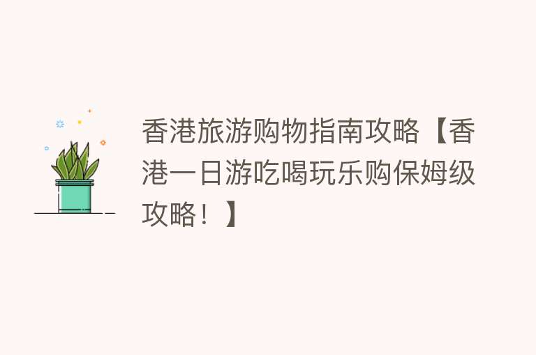香港旅游购物指南攻略【香港一日游吃喝玩乐购保姆级攻略！】
