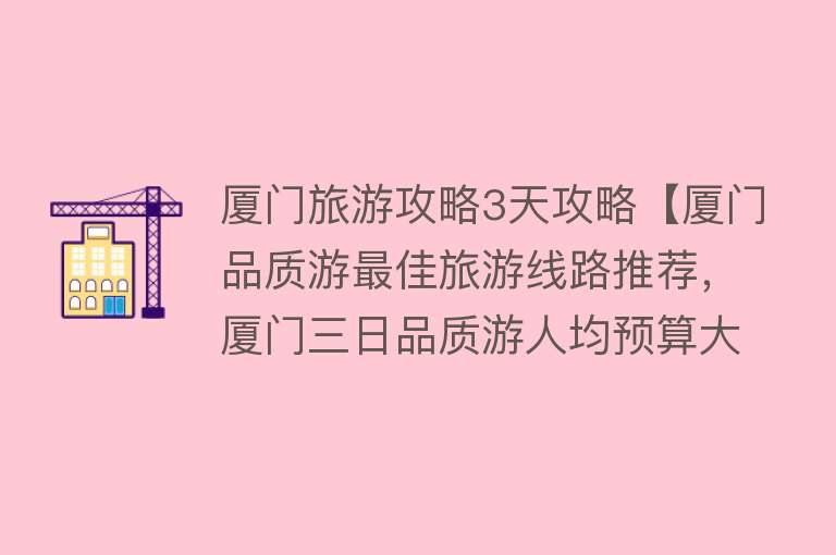 厦门旅游攻略3天攻略【厦门品质游最佳旅游线路推荐，厦门三日品质游人均预算大概多少】