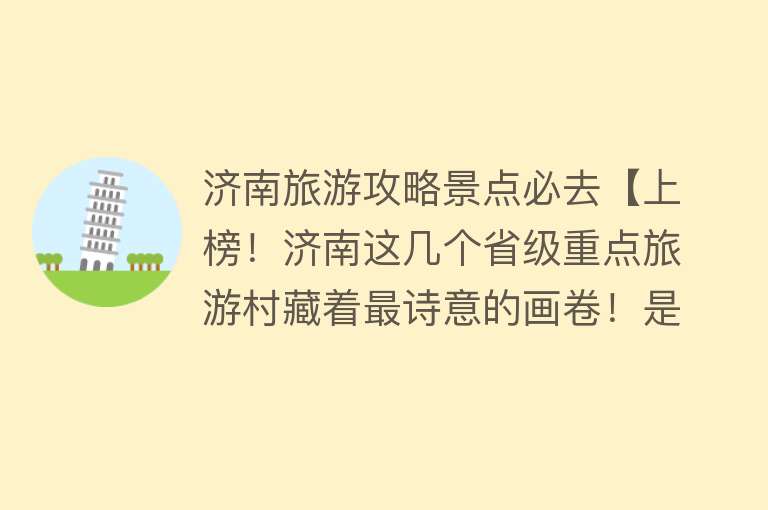 济南旅游攻略景点必去【上榜！济南这几个省级重点旅游村藏着最诗意的画卷！是时候出发了】