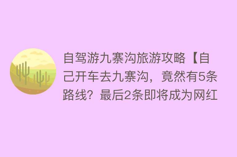 自驾游九寨沟旅游攻略【自己开车去九寨沟，竟然有5条路线？最后2条即将成为网红玩法】