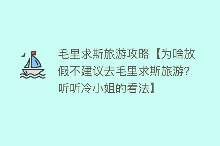 毛里求斯旅游攻略【为啥放假不建议去毛里求斯旅游？听听冷小姐的看法】