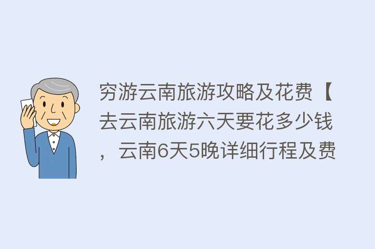 穷游云南旅游攻略及花费【去云南旅游六天要花多少钱，云南6天5晚详细行程及费用】