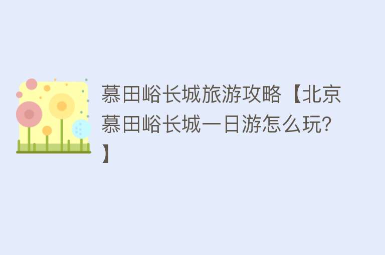 慕田峪长城旅游攻略【北京慕田峪长城一日游怎么玩？】