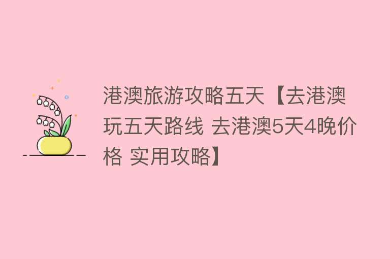 港澳旅游攻略五天【去港澳玩五天路线 去港澳5天4晚价格 实用攻略】