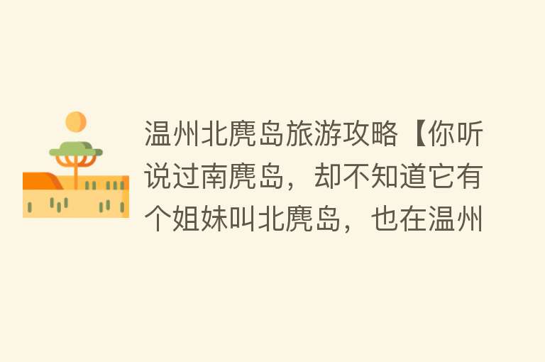 温州北麂岛旅游攻略【你听说过南麂岛，却不知道它有个姐妹叫北麂岛，也在温州！】