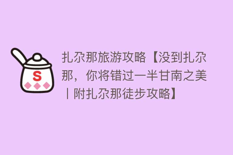 扎尕那旅游攻略【没到扎尕那，你将错过一半甘南之美丨附扎尕那徒步攻略】