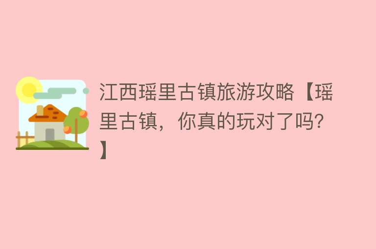 江西瑶里古镇旅游攻略【瑶里古镇，你真的玩对了吗？】