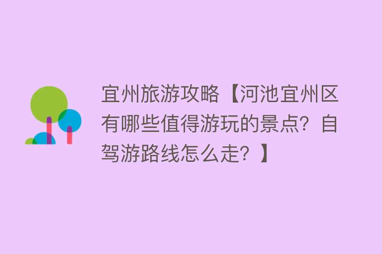 宜州旅游攻略【河池宜州区有哪些值得游玩的景点？自驾游路线怎么走？】