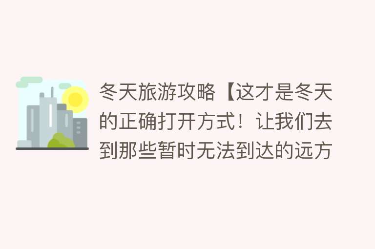 冬天旅游攻略【这才是冬天的正确打开方式！让我们去到那些暂时无法到达的远方】