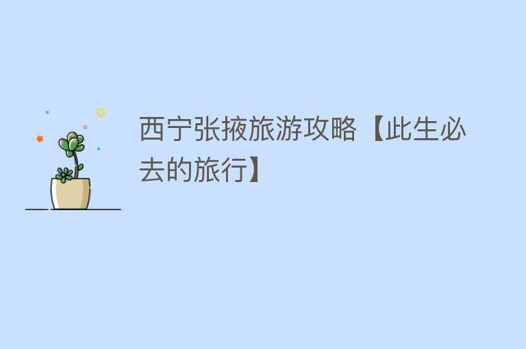 西宁张掖旅游攻略【此生必去的旅行】