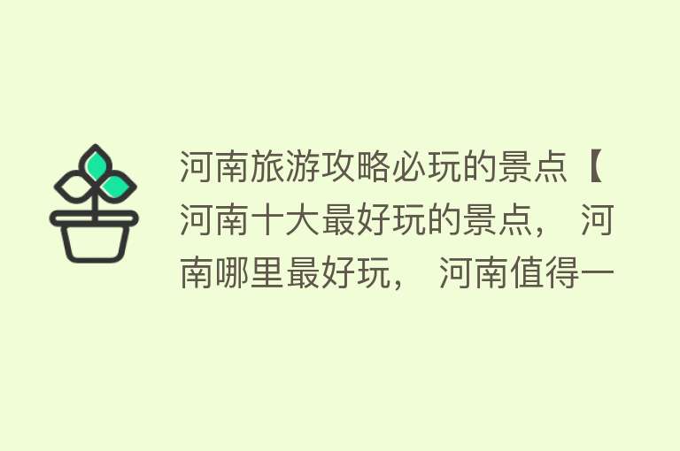 河南旅游攻略必玩的景点【河南十大最好玩的景点， 河南哪里最好玩， 河南值得一去的地方】