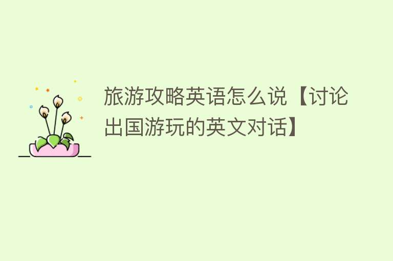 旅游攻略英语怎么说【讨论出国游玩的英文对话】