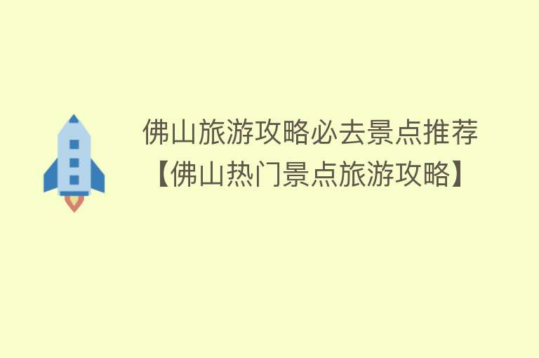 佛山旅游攻略必去景点推荐【佛山热门景点旅游攻略】