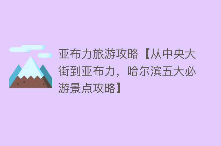 亚布力旅游攻略【从中央大街到亚布力，哈尔滨五大必游景点攻略】
