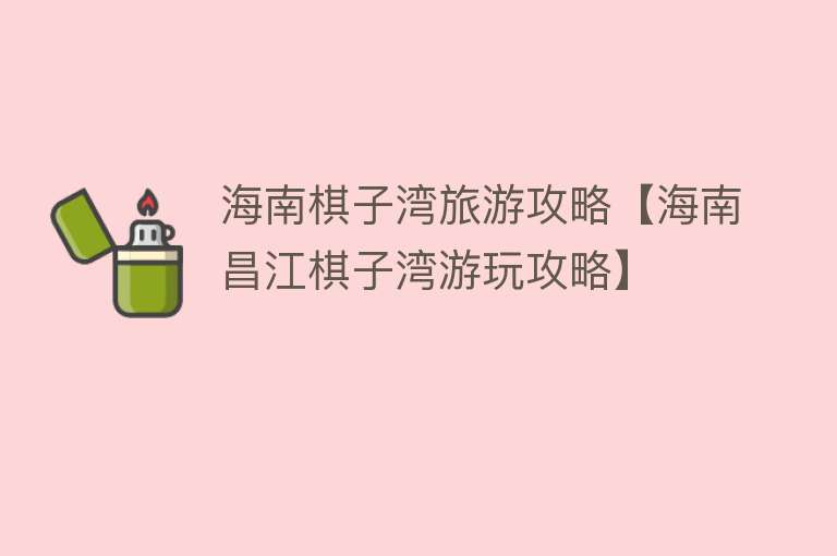 海南棋子湾旅游攻略【海南昌江棋子湾游玩攻略】