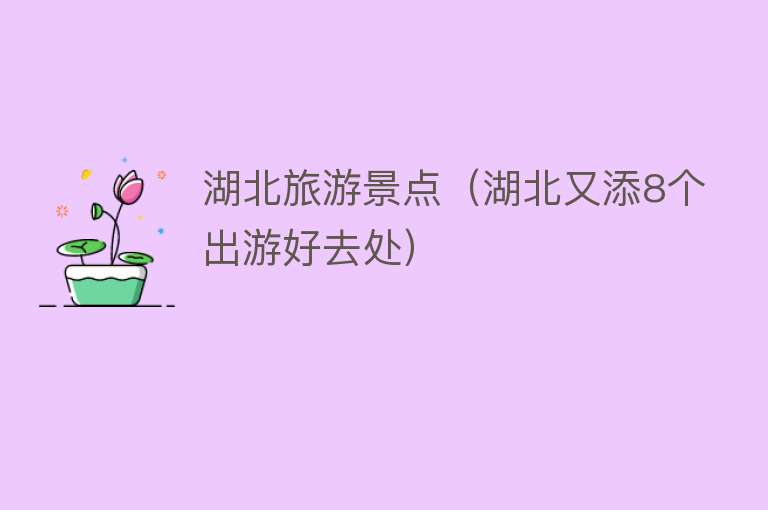 湖北旅游景点（湖北又添8个出游好去处）
