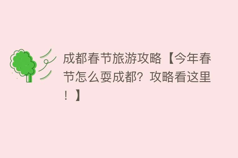 成都春节旅游攻略【今年春节怎么耍成都？攻略看这里！】