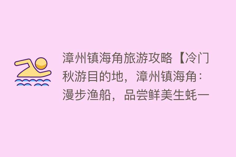 漳州镇海角旅游攻略【冷门秋游目的地，漳州镇海角：漫步渔船，品尝鲜美生蚝一日游】