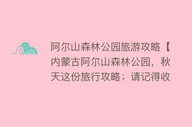 阿尔山森林公园旅游攻略【内蒙古阿尔山森林公园，秋天这份旅行攻略；请记得收藏】