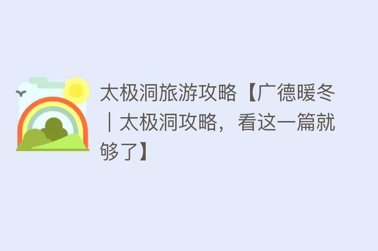 太极洞旅游攻略【广德暖冬｜太极洞攻略，看这一篇就够了】