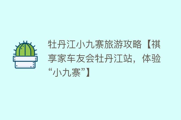 牡丹江小九寨旅游攻略【祺享家车友会牡丹江站，体验“小九寨”】