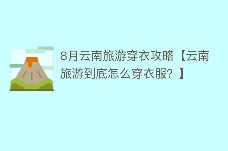 8月云南旅游穿衣攻略【云南旅游到底怎么穿衣服？】