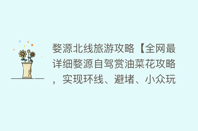 婺源北线旅游攻略【全网最详细婺源自驾赏油菜花攻略，实现环线、避堵、小众玩法】