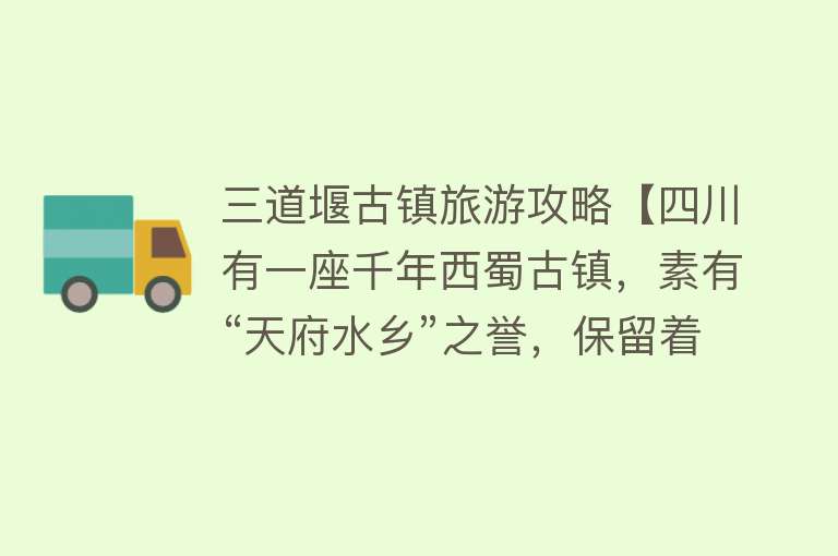 三道堰古镇旅游攻略【四川有一座千年西蜀古镇，素有“天府水乡”之誉，保留着原始风貌】