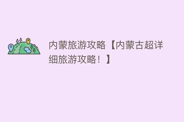 内蒙旅游攻略【内蒙古超详细旅游攻略！】